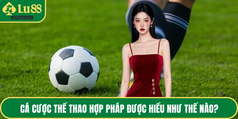 Cá cược thể thao hợp pháp được hiểu như thế nào?