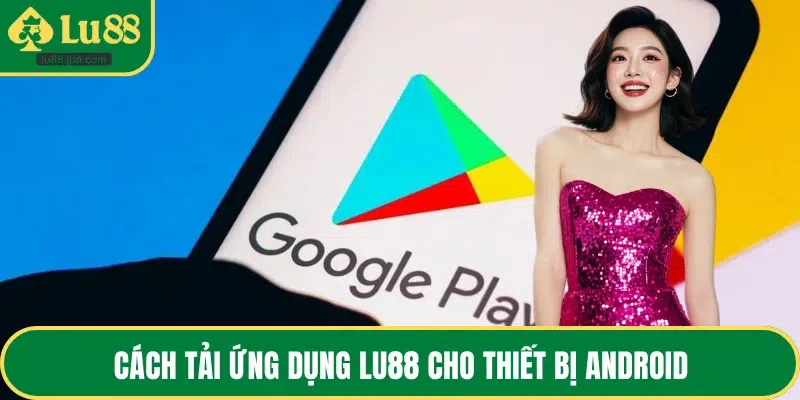Cách tải ứng dụng LU88 cho thiết bị Android