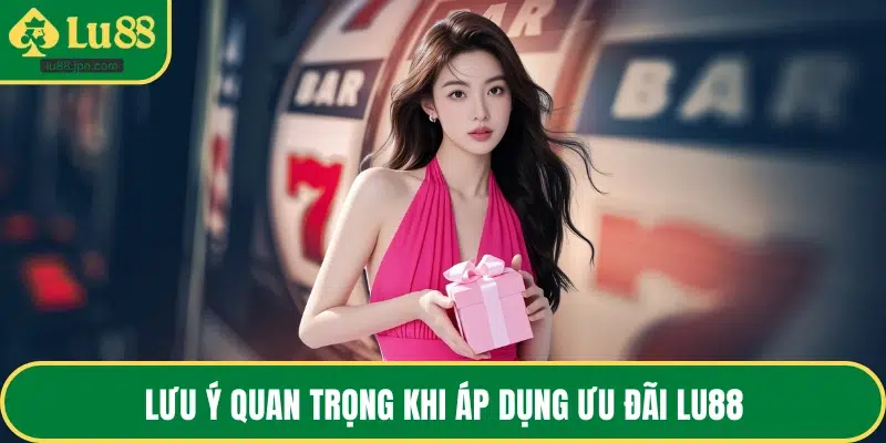 Lưu ý quan trọng khi áp dụng ưu đãi LU88