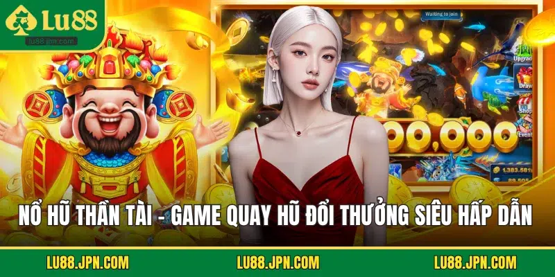 Nổ Hũ Thần Tài – Game Quay Hũ Đổi Thưởng Siêu Hấp Dẫn
