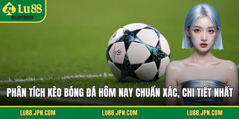 Phân Tích Kèo Bóng Đá Hôm Nay Chuẩn Xác, Chi Tiết Nhất