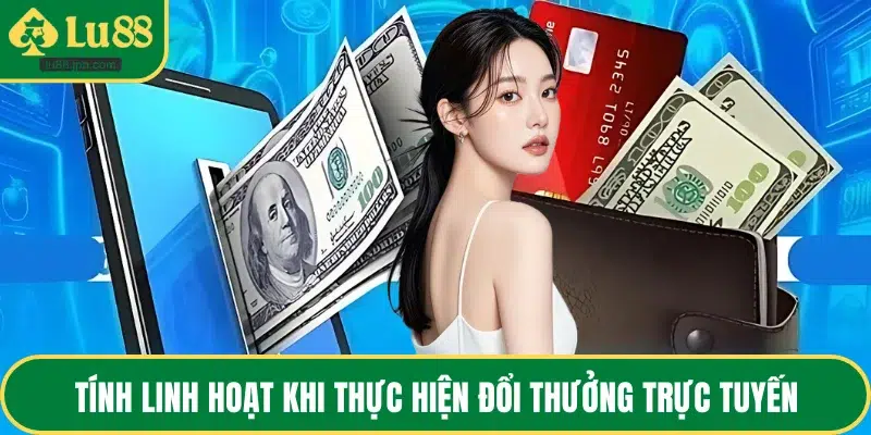 Tính linh hoạt khi thực hiện đổi thưởng trực tuyến