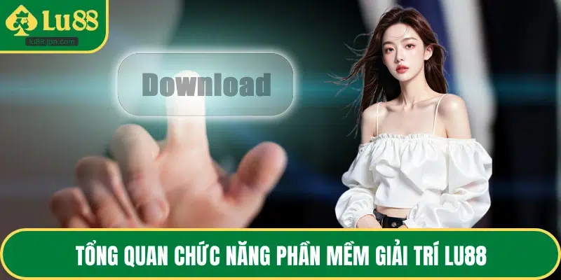 Tổng quan chức năng phần mềm giải trí LU88