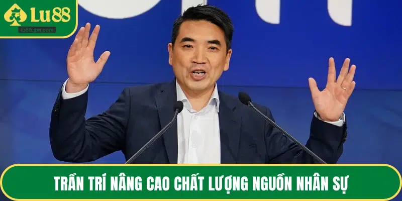 Trần Trí nâng cao chất lượng nguồn nhân sự