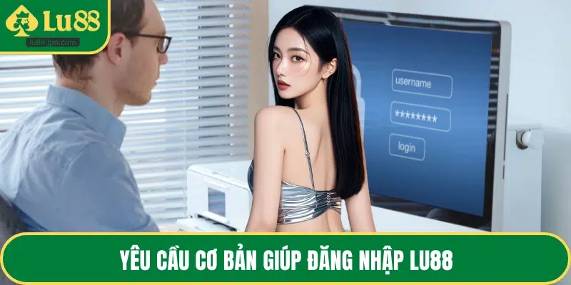 Yêu cầu cơ bản giúp đăng nhập LU88
